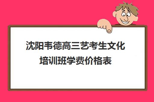 沈阳韦德高三艺考生文化培训班学费价格表(艺考)