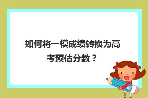 如何将一模成绩转换为高考预估分数？