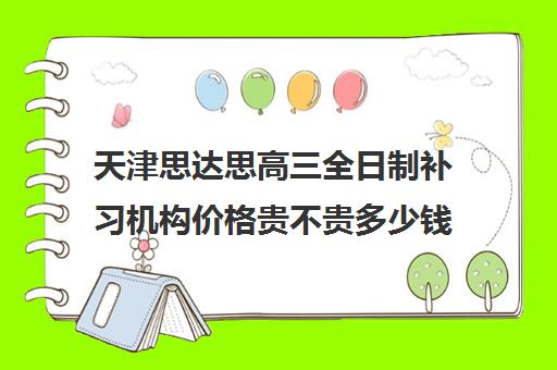 天津思达思高三全日制补习机构价格贵不贵多少钱一年