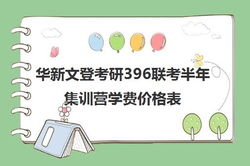 华新文登考研396联考半年集训营学费价格表（文都考研半年集训营多少钱）