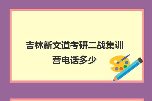 吉林新文道考研二战集训营电话多少（长春十大考研机构）