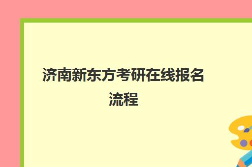 济南新东方考研在线报名流程(新东方济南校区有哪些)