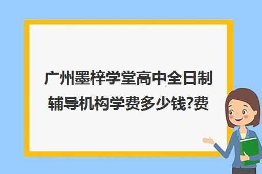 广州墨梓学堂高中全日制辅导机构学费多少钱?费用一览表(广州有哪些私立高中学校,收