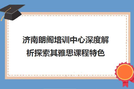 济南朗阁培训中心深度解析探索其雅思课程特色