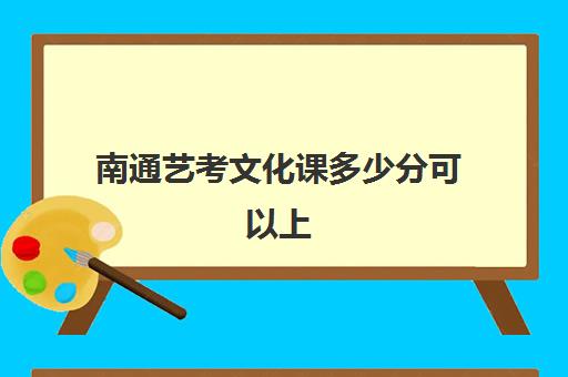 南通艺考文化课多少分可以上(南通中考艺术新政策)