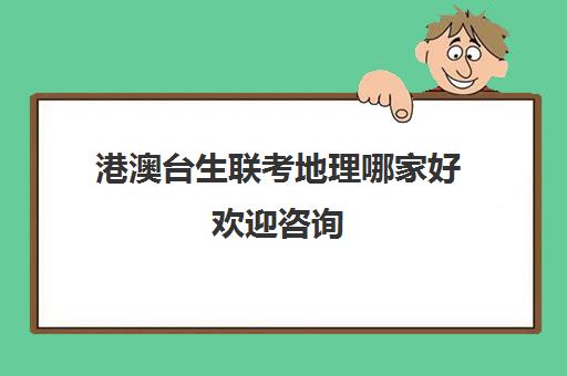 港澳台生联考地理哪家好欢迎咨询(港澳台联考学校哪家好)