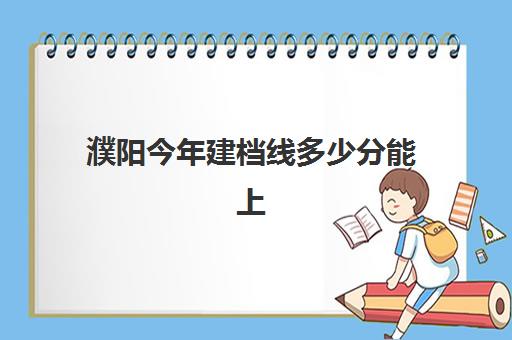 濮阳今年建档线多少分能上(濮阳降为五线城市了)