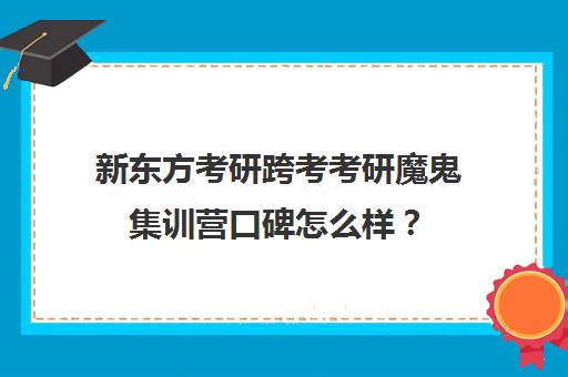 新东方考研跨考考研魔鬼集训营口碑怎么样？（新东方考研一对一怎么样）