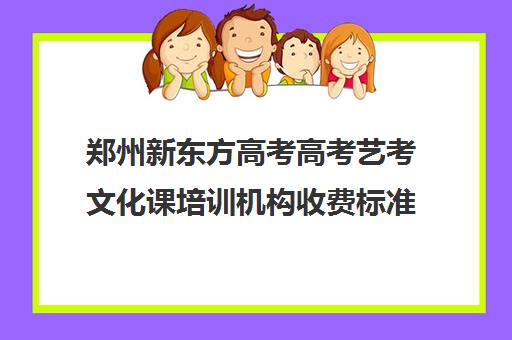 郑州新东方高考高考艺考文化课培训机构收费标准价格一览(河南最好艺考培训学校)