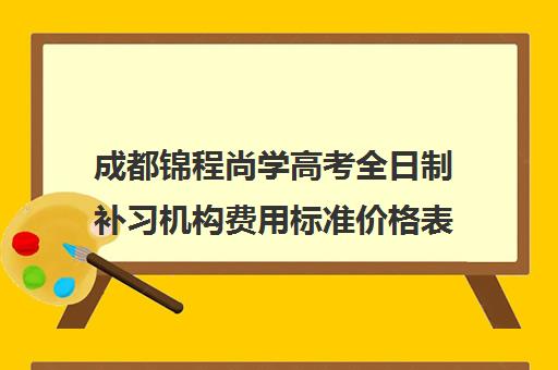 成都锦程尚学高考全日制补习机构费用标准价格表