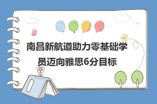 南昌新航道助力零基础学员迈向雅思6分目标