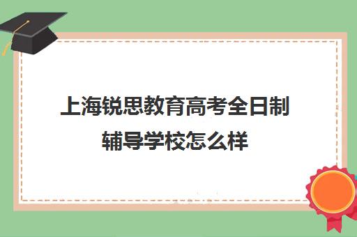 上海锐思教育高考全日制辅导学校怎么样（锐思教育官网）