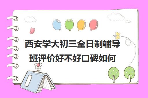 西安学大初三全日制辅导班评价好不好口碑如何(西安初三封闭式冲刺班)