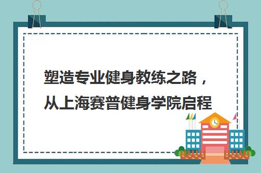 塑造专业健身教练之路，从上海赛普健身学院启程