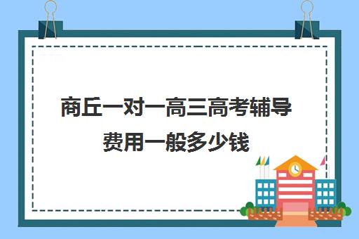 商丘一对一高三高考辅导费用一般多少钱(高三培训机构学费一般多少)