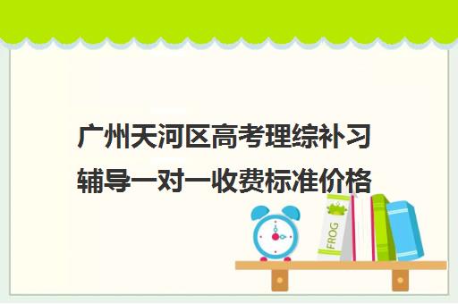 广州天河区高考理综补习辅导一对一收费标准价格一览