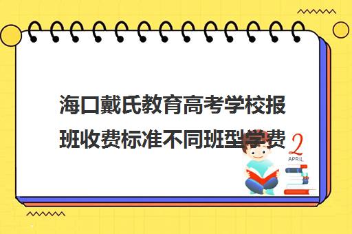 海口戴氏教育高考学校报班收费标准不同班型学费情况一览(海口艺考培训机构)