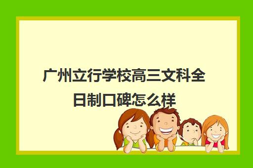 广州立行学校高三文科全日制口碑怎么样(新东方高三全日制)