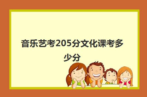 音乐艺考205分文化课考多少分(音乐艺考240分什么水平)