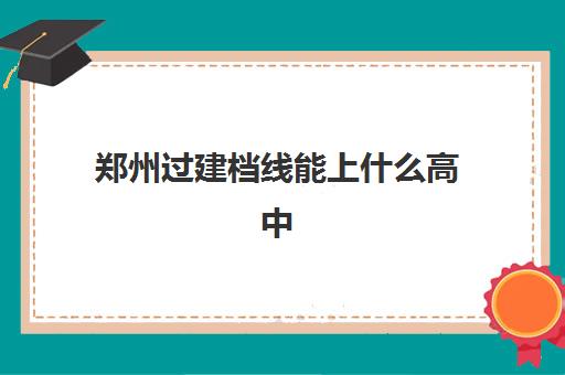 郑州过建档线能上什么高中(没过建档线怎么上高中)