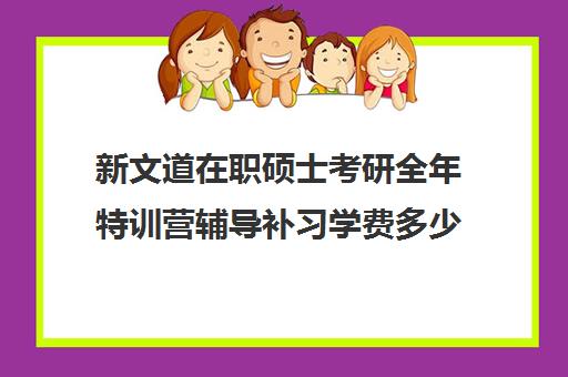 新文道在职硕士考研全年特训营辅导补习学费多少钱