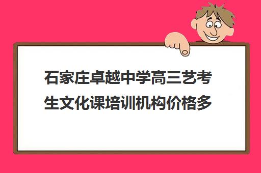 石家庄卓越中学高三艺考生文化课培训机构价格多少钱(艺考培训班舞蹈艺考培训课程)