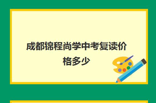 成都锦程尚学中考复读价格多少(初三复读培训机构)