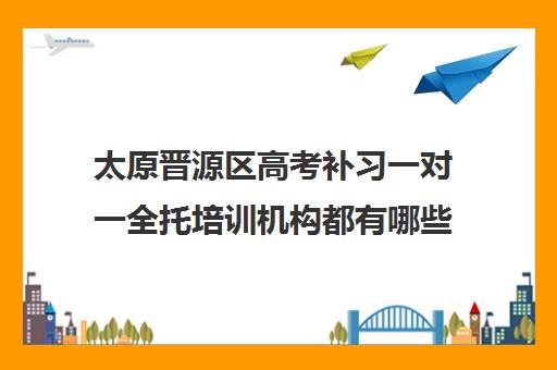 太原晋源区高考补习一对一全托培训机构都有哪些