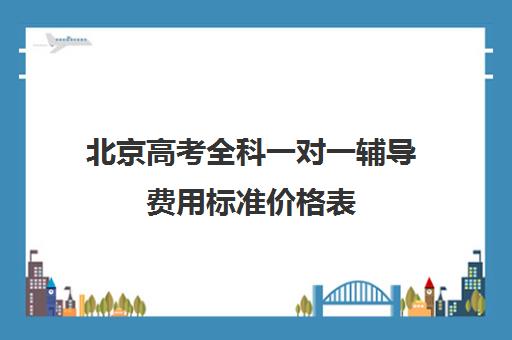 北京高考全科一对一辅导费用标准价格表(北京补课一对一价格)