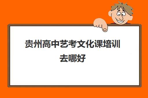 贵州高中艺考文化课培训去哪好(普通高中表演艺考专业培训)