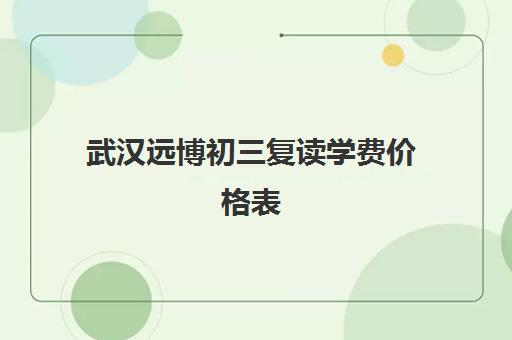 武汉远博初三复读学费价格表(武汉复读学校学费一般标准)