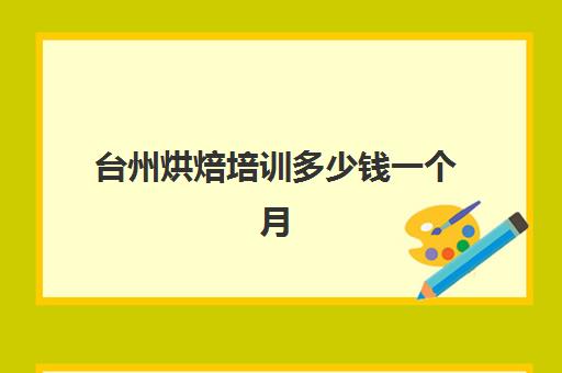 台州烘焙培训多少钱一个月(台州做面包蛋糕工厂在哪里)