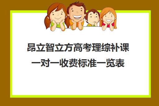 昂立智立方高考理综补课一对一收费标准一览表（正规的高中补课机构）