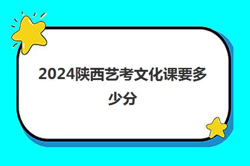 2024陕西艺考文化课要多少分(陕西省编导统考通过率)