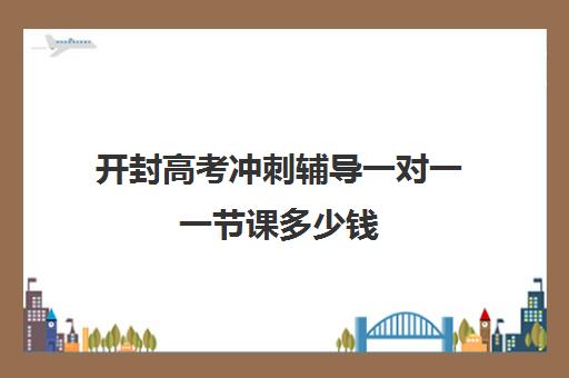 开封高考冲刺辅导一对一一节课多少钱(高考前一对一补课有效果吗)