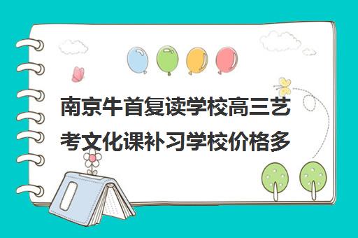 南京牛首复读学校高三艺考文化课补习学校价格多少钱