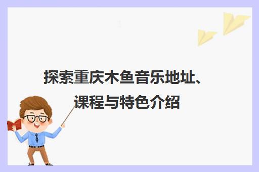 探索重庆木鱼音乐地址、课程与特色介绍