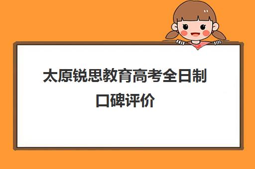 太原锐思教育高考全日制口碑评价（太原高三冲刺机构排名）