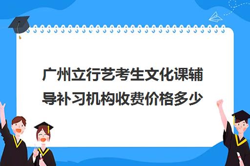 广州立行艺考生文化课辅导补习机构收费价格多少钱