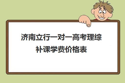 济南立行一对一高考理综补课学费价格表(1对1补课费用大概多少)