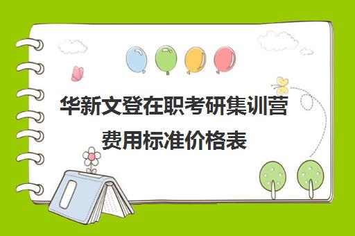 华新文登在职考研集训营费用标准价格表（在职考研培训机构费用）