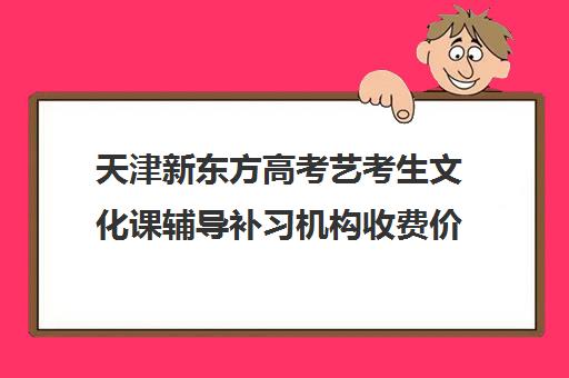 天津新东方高考艺考生文化课辅导补习机构收费价目表