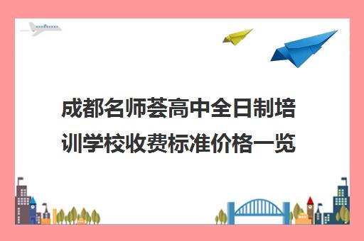 成都名师荟高中全日制培训学校收费标准价格一览(成都补课机构收费标准)