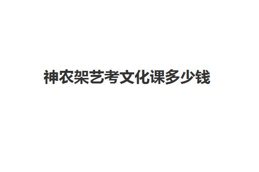 神农架艺考文化课多少钱(蚌埠艺考生文化课学校费用多少钱)