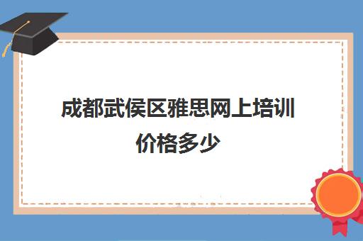 成都武侯区雅思网上培训价格多少(2024年成都雅思考试时间一览表)