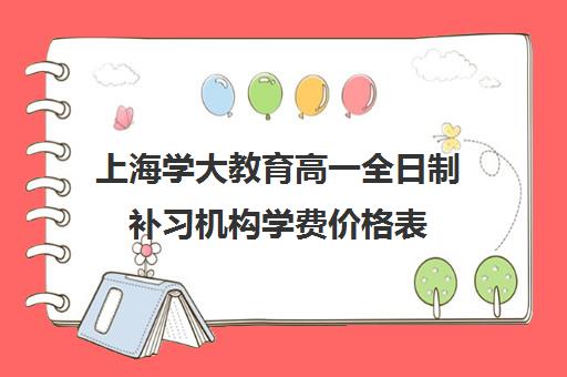 上海学大教育高一全日制补习机构学费价格表