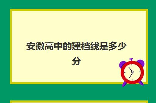 安徽高中建档线是多少分(2024安徽高考建档线多少)