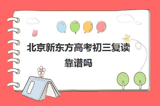 北京新东方高考初三复读靠谱吗（新东方高考复读班价格）