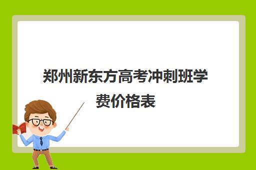 郑州新东方高考冲刺班学费价格表(昆明新东方高考冲刺班)