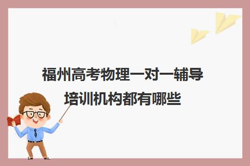 福州高考物理一对一辅导培训机构都有哪些(福州新状元高三冲刺班收费价格表)